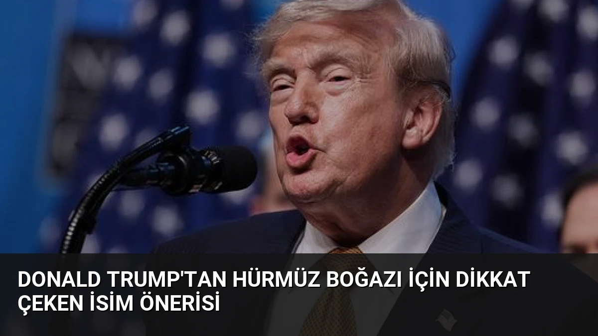 Donald Trump’tan Hürmüz Boğazı İçin Dikkat Çeken İsim Önerisi