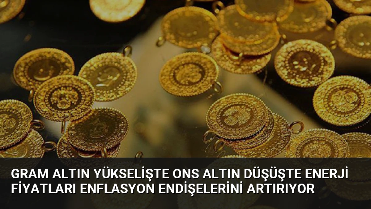 Gram Altın Yükselişte Ons Altın Düşüşte Enerji Fiyatları Enflasyon Endişelerini Artırıyor