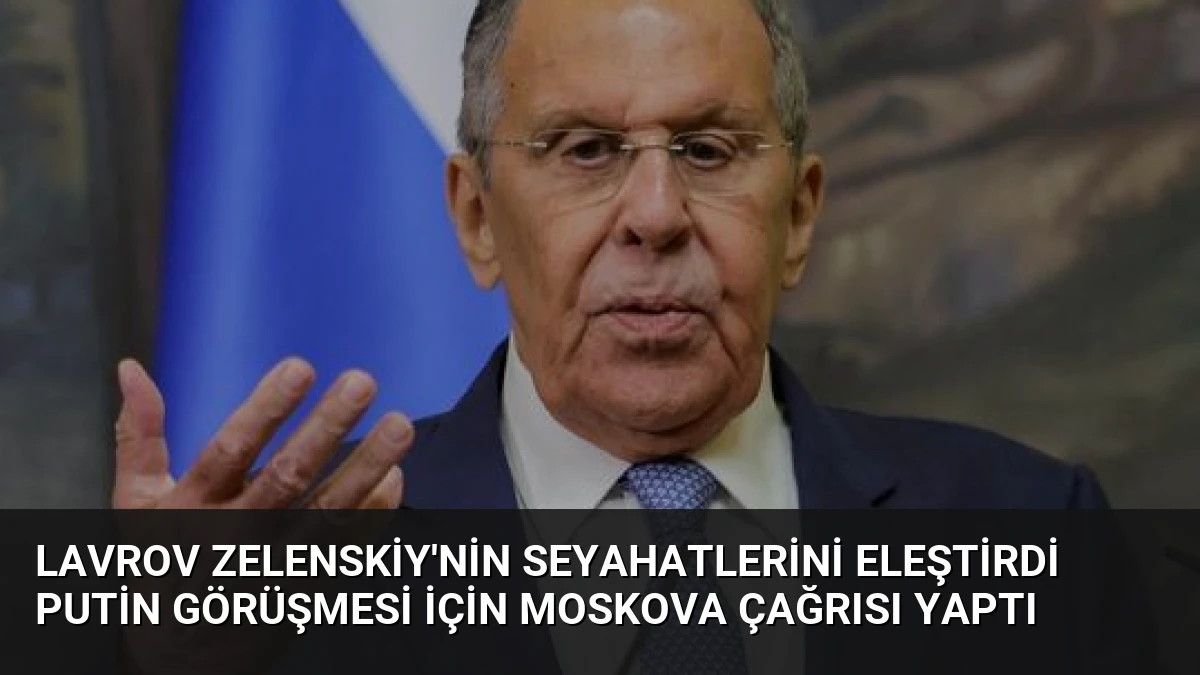 Lavrov Zelenskiy’nin Seyahatlerini Eleştirdi Putin Görüşmesi İçin Moskova Çağrısı Yaptı