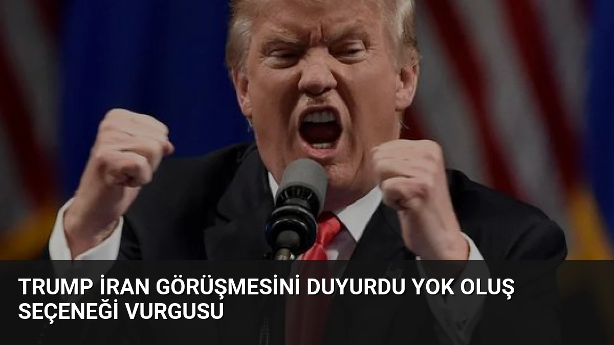 Trump İran Görüşmesini Duyurdu Yok Oluş Seçeneği Vurgusu