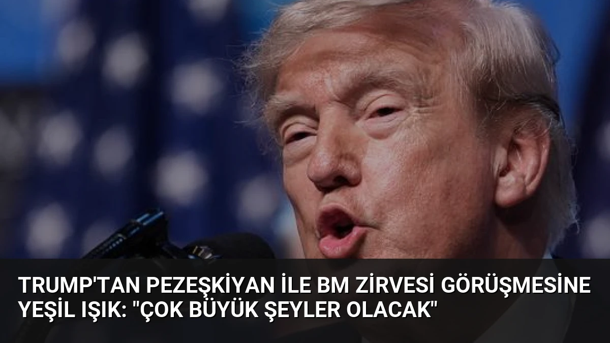 Trump’tan Pezeşkiyan ile BM Zirvesi Görüşmesine Yeşil Işık: “Çok Büyük Şeyler Olacak”