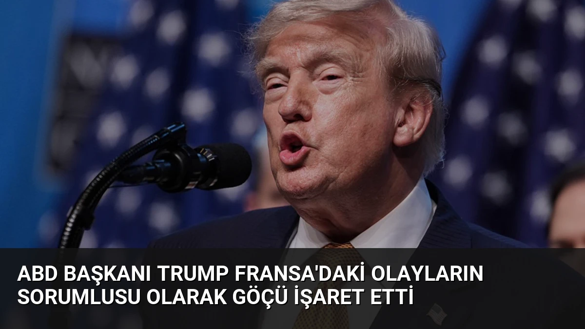 ABD Başkanı Trump Fransa’daki olayların sorumlusu olarak göçü işaret etti