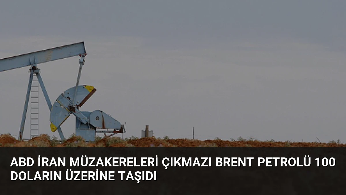 ABD İran Müzakereleri Çıkmazı Brent Petrolü 100 Doların Üzerine Taşıdı