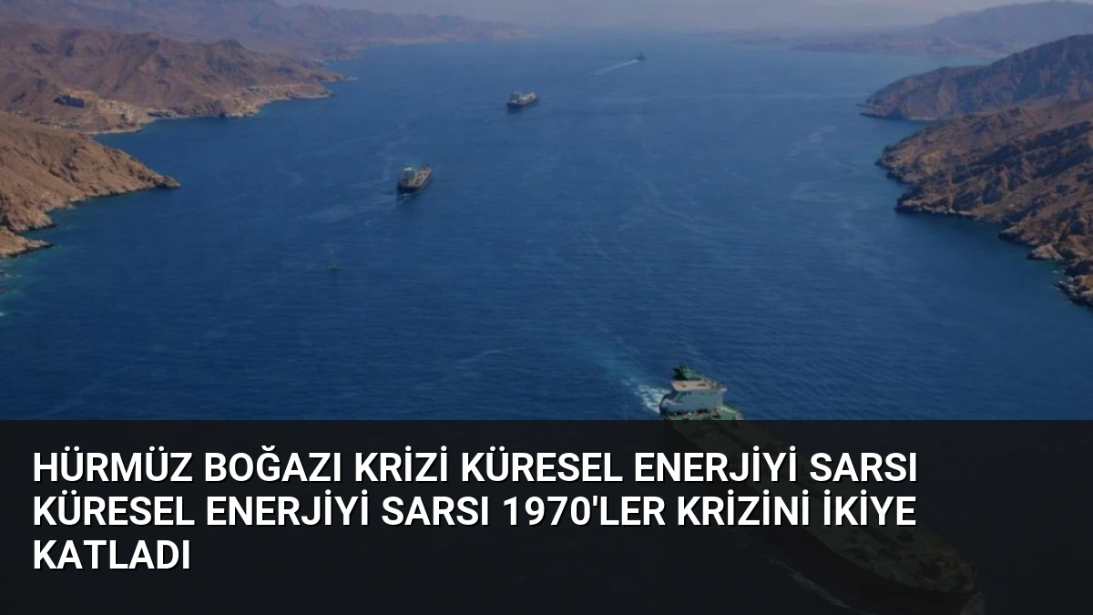 Hürmüz Boğazı Krizi Küresel Enerjiyi Sarsı Küresel Enerjiyi Sarsı 1970’ler Krizini İkiye Katladı