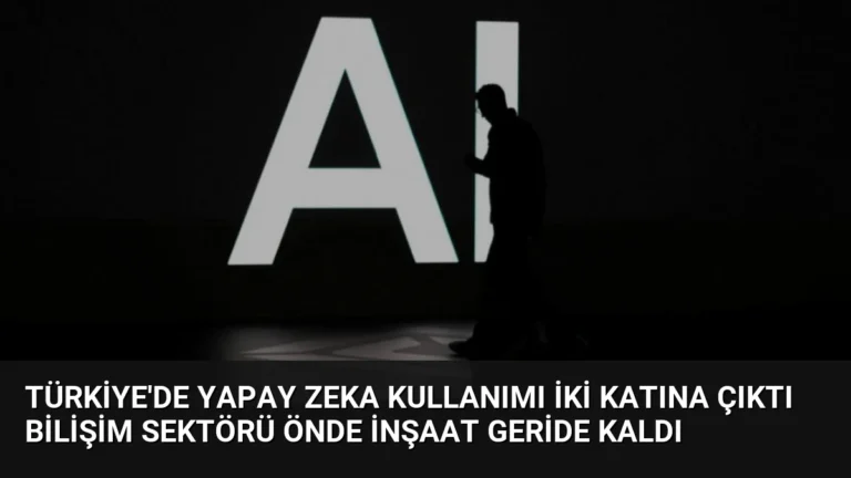 Türkiye’de Yapay Zeka Kullanımı İki Katına Çıktı Bilişim Sektörü Önde İnşaat Geride Kaldı