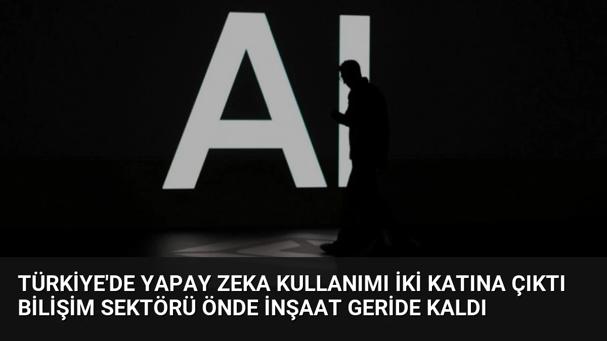 Türkiye’de Yapay Zeka Kullanımı İki Katına Çıktı Bilişim Sektörü Önde İnşaat Geride Kaldı
